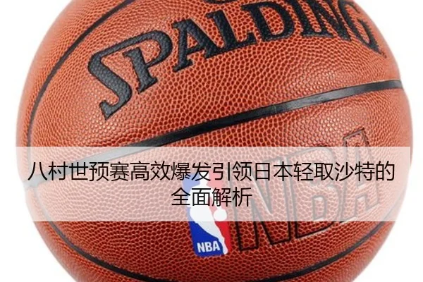八村世预赛高效爆发引领日本轻取沙特的全面解析